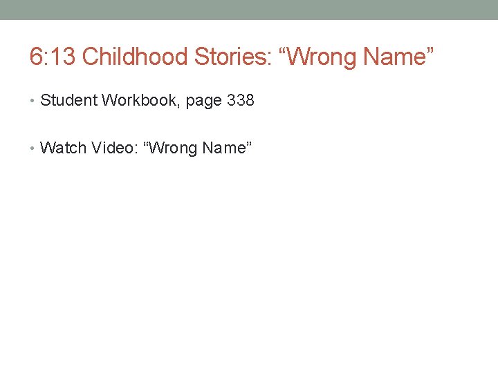 6: 13 Childhood Stories: “Wrong Name” • Student Workbook, page 338 • Watch Video: 6: 13 Childhood Stories: “Wrong Name” • Student Workbook, page 338 • Watch Video: