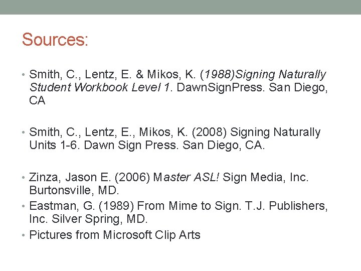 Sources: • Smith, C. , Lentz, E. & Mikos, K. (1988)Signing Naturally Student Workbook Sources: • Smith, C. , Lentz, E. & Mikos, K. (1988)Signing Naturally Student Workbook