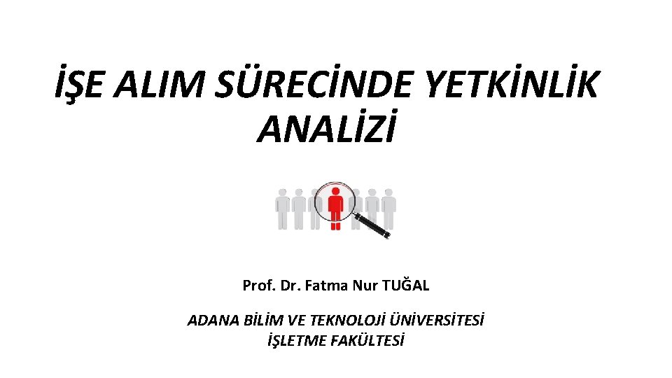 İŞE ALIM SÜRECİNDE YETKİNLİK ANALİZİ Prof. Dr. Fatma Nur TUĞAL ADANA BİLİM VE TEKNOLOJİ