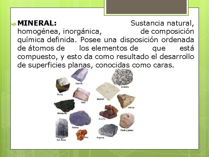  MINERAL: Sustancia natural, homogénea, inorgánica, de composición química definida. Posee una disposición ordenada
