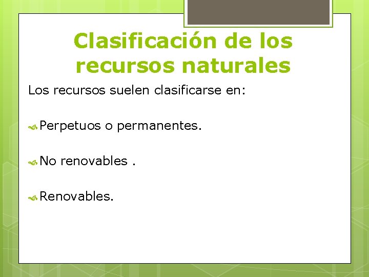 Clasificación de los recursos naturales Los recursos suelen clasificarse en: Perpetuos o permanentes. No