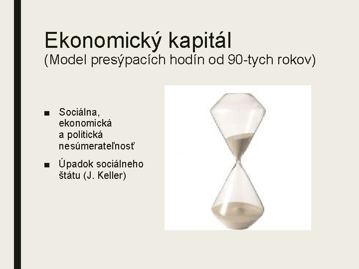 Ekonomický kapitál (Model presýpacích hodín od 90 tych rokov) ■ Sociálna, ekonomická a politická