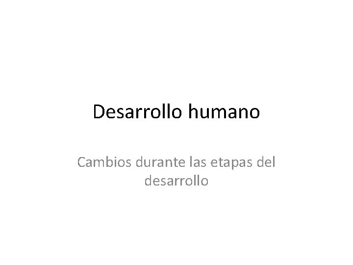 Desarrollo humano Cambios durante las etapas del desarrollo 