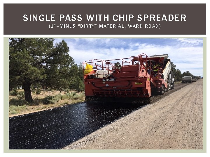 SINGLE PASS WITH CHIP SPREADER (1”–MINUS “DIRTY” MATERIAL, WARD ROAD) SINGLE PASS WITH CHIP SPREADER (1”–MINUS “DIRTY” MATERIAL, WARD ROAD)