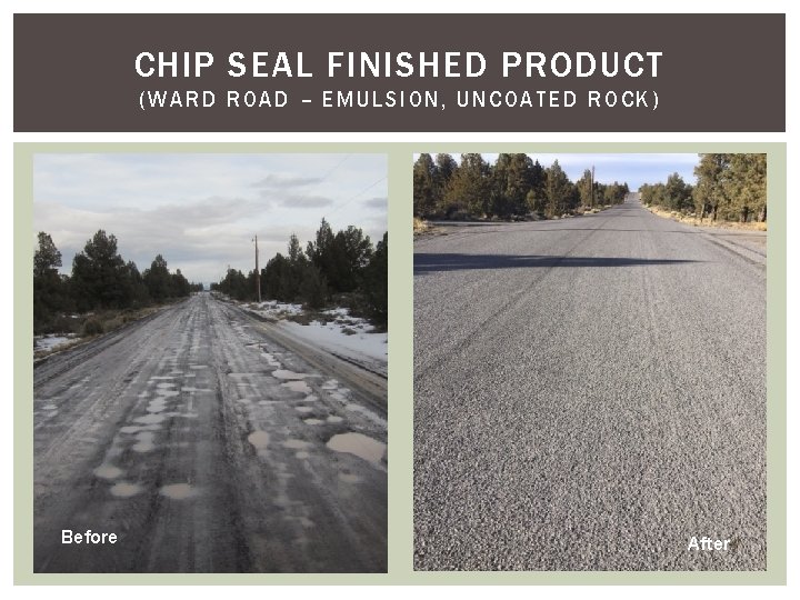 CHIP SEAL FINISHED PRODUCT (WARD ROAD – EMULSION, UNCOATED ROC K) Before After CHIP SEAL FINISHED PRODUCT (WARD ROAD – EMULSION, UNCOATED ROC K) Before After