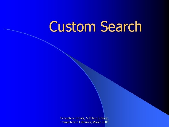 Custom Search Scherelene Schatz, NJ State Library, Computers in Libraries, March 2005 
