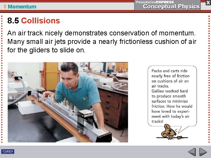 8 Momentum 8. 5 Collisions An air track nicely demonstrates conservation of momentum. Many