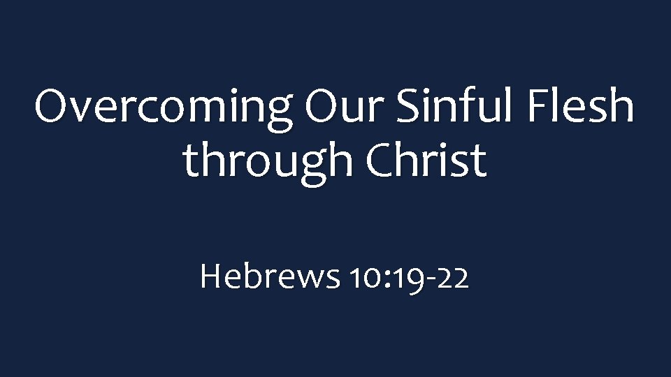 Overcoming Our Sinful Flesh through Christ Hebrews 10: 19 -22 