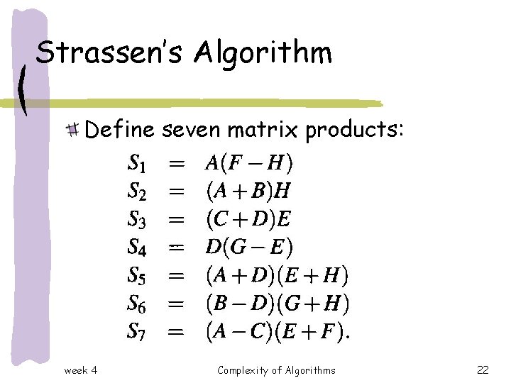 Strassen’s Algorithm Define seven matrix products: week 4 Complexity of Algorithms 22 Strassen’s Algorithm Define seven matrix products: week 4 Complexity of Algorithms 22