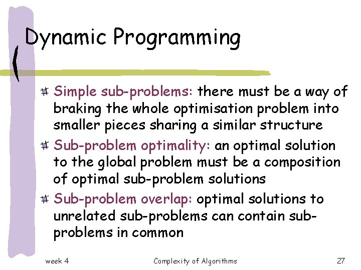 Dynamic Programming Simple sub-problems: there must be a way of braking the whole optimisation Dynamic Programming Simple sub-problems: there must be a way of braking the whole optimisation