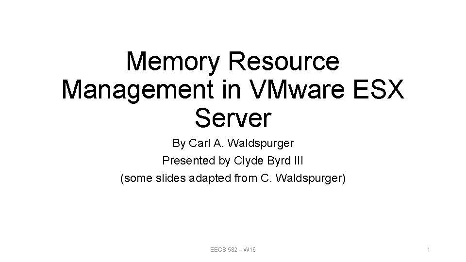 Memory Resource Management in VMware ESX Server By Carl A. Waldspurger Presented by Clyde