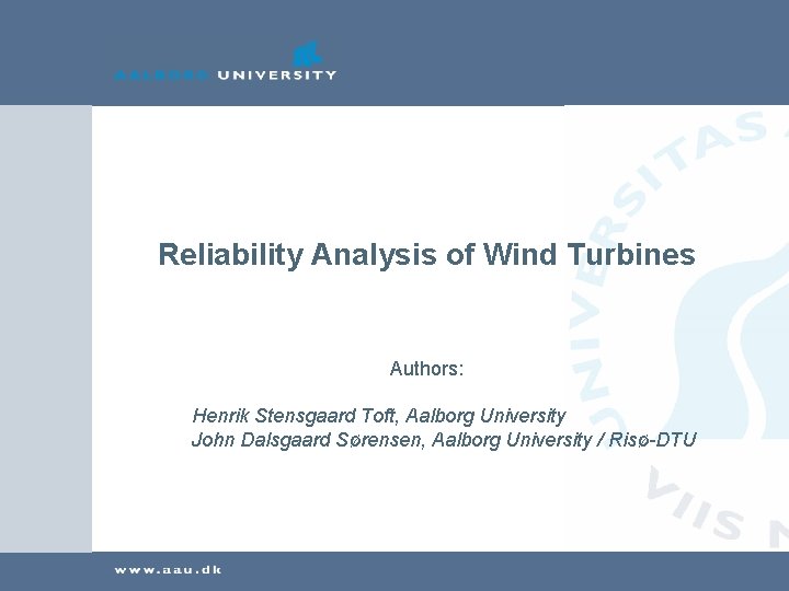 Reliability Analysis of Wind Turbines Authors: Henrik Stensgaard Toft, Aalborg University John Dalsgaard Sørensen,