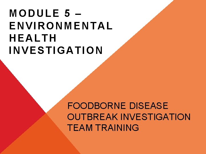 MODULE 5 – ENVIRONMENTAL HEALTH INVESTIGATION FOODBORNE DISEASE OUTBREAK INVESTIGATION TEAM TRAINING 