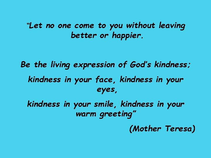 “Let no one come to you without leaving better or happier. Be the living “Let no one come to you without leaving better or happier. Be the living