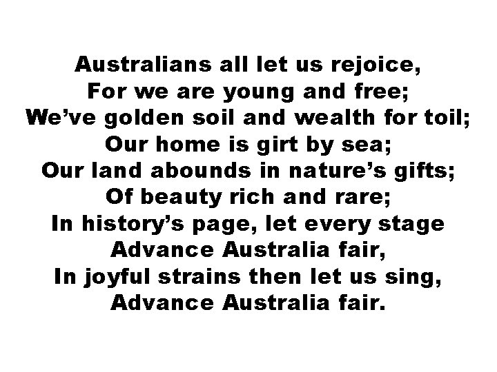 Australians all let us rejoice, For we are young and free; We’ve golden Australians all let us rejoice, For we are young and free; We’ve golden