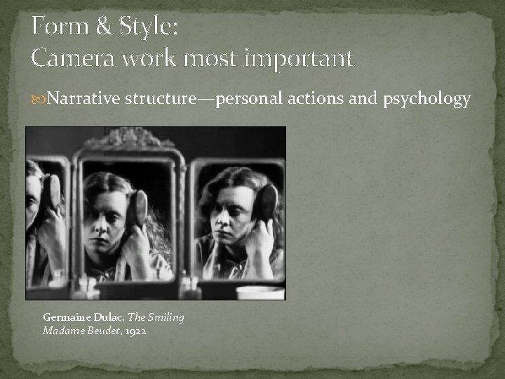 Form & Style: Camera work most important Narrative structure—personal actions and psychology Germaine Dulac,