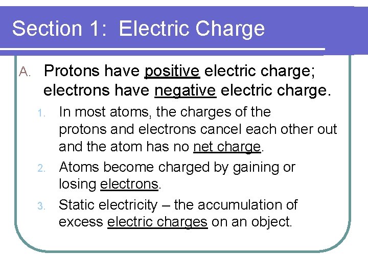 Section 1: Electric Charge A. Protons have positive electric charge; electrons have negative electric