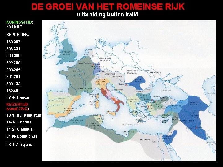 DE GROEI VAN HET ROMEINSE RIJK uitbreiding buiten Italië KONINGSTIJD: 753 -510? REPUBLIEK: 486