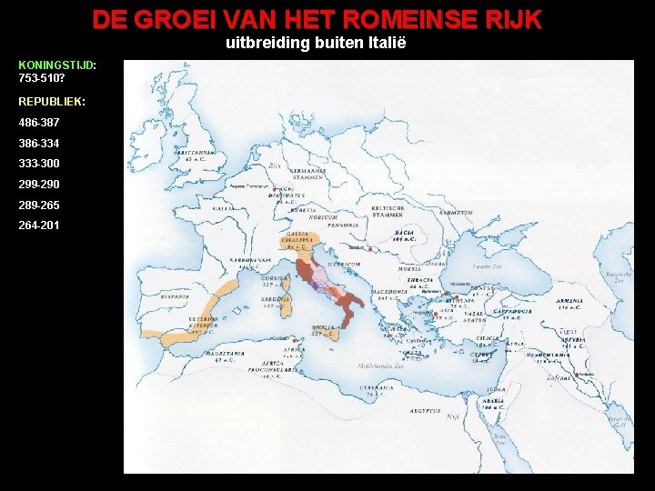 DE GROEI VAN HET ROMEINSE RIJK uitbreiding buiten Italië KONINGSTIJD: 753 -510? REPUBLIEK: 486