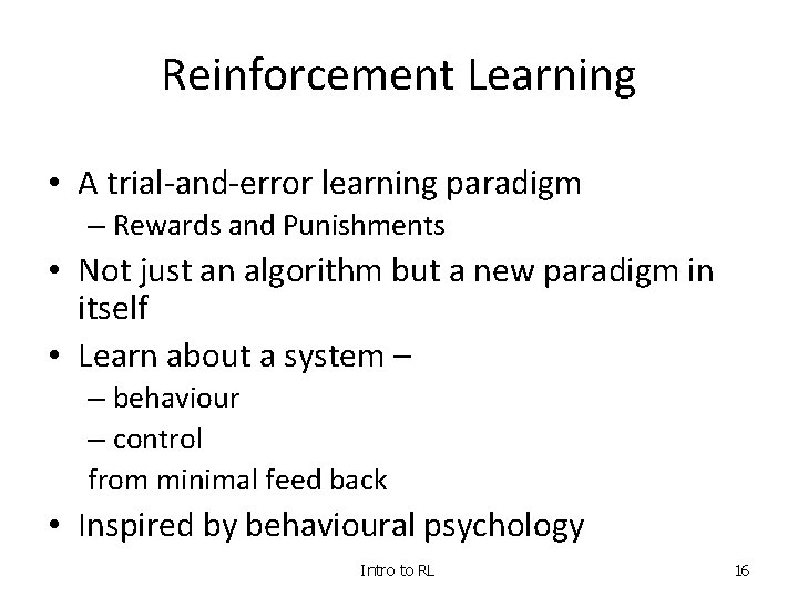 Reinforcement Learning • A trial-and-error learning paradigm – Rewards and Punishments • Not just