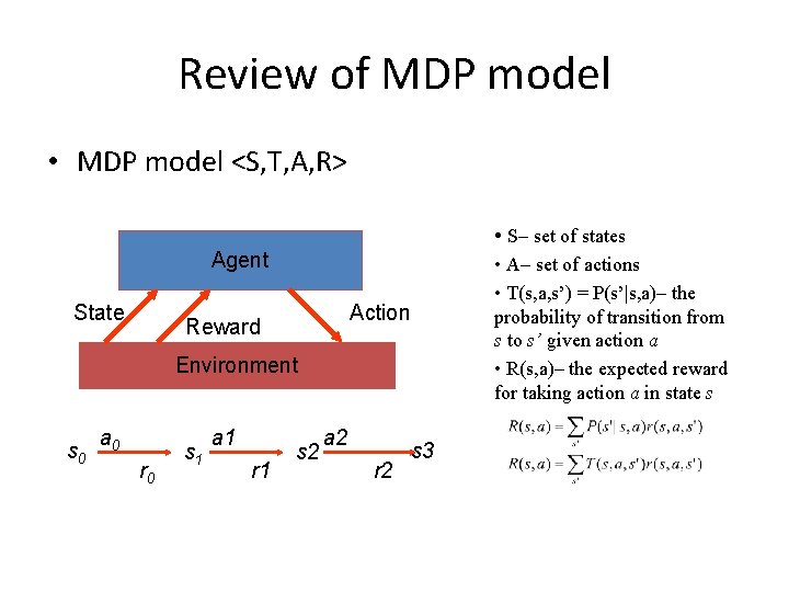 Review of MDP model • MDP model <S, T, A, R> • S– set