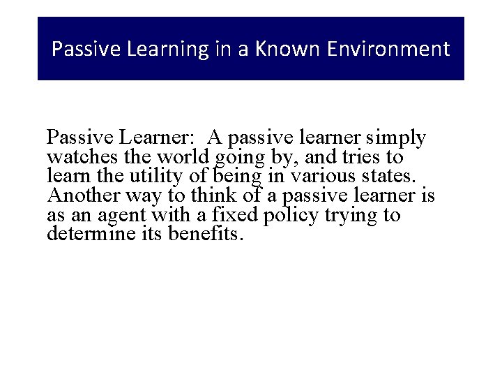 Passive Learning in a Known Environment Passive Learner: A passive learner simply watches the