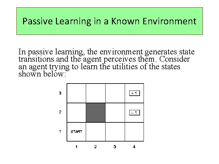 Passive Learning in a Known Environment In passive learning, the environment generates state transitions