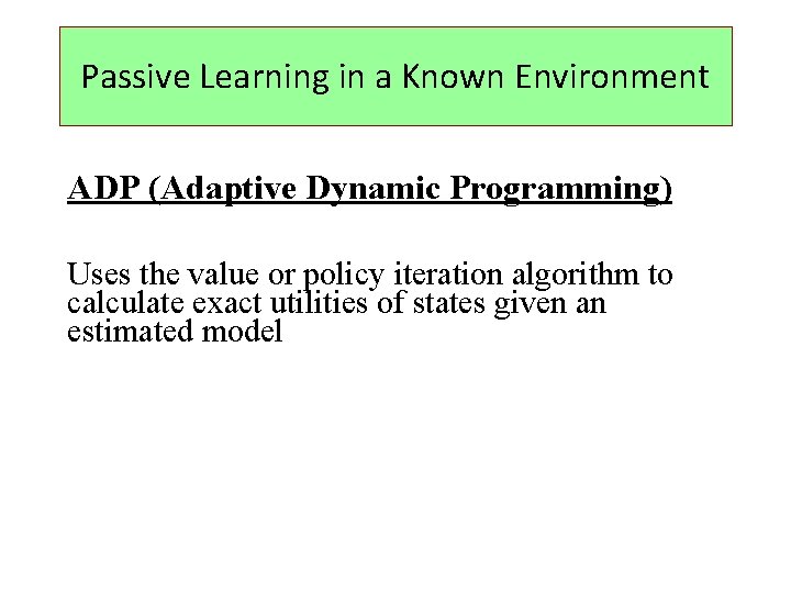 Passive Learning in a Known Environment ADP (Adaptive Dynamic Programming) Uses the value or