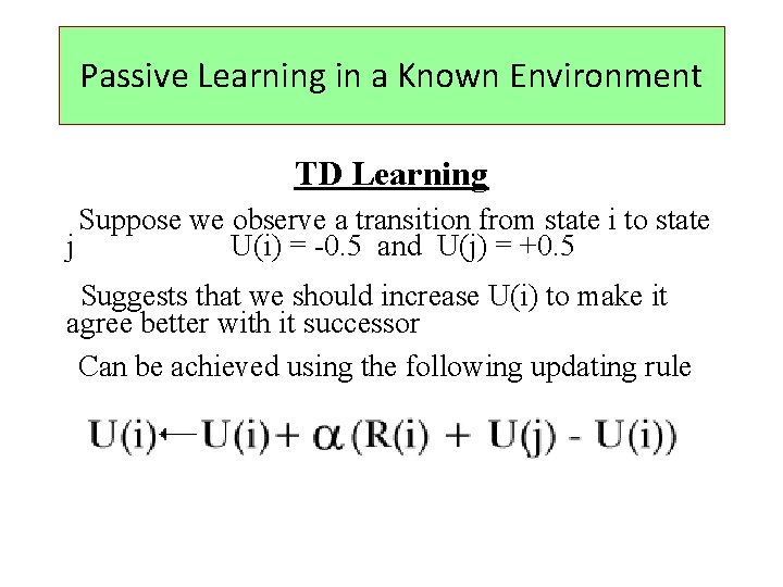 Passive Learning in a Known Environment TD Learning Suppose we observe a transition from