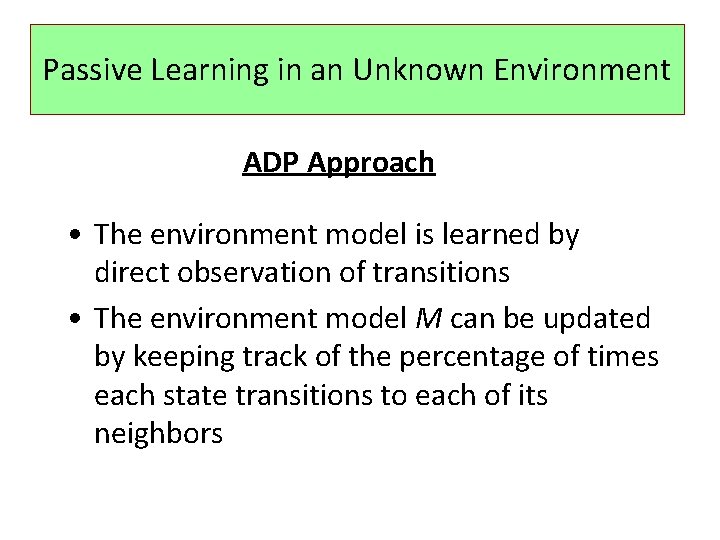 Passive Learning in an Unknown Environment ADP Approach • The environment model is learned