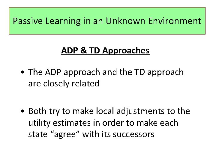 Passive Learning in an Unknown Environment ADP & TD Approaches • The ADP approach