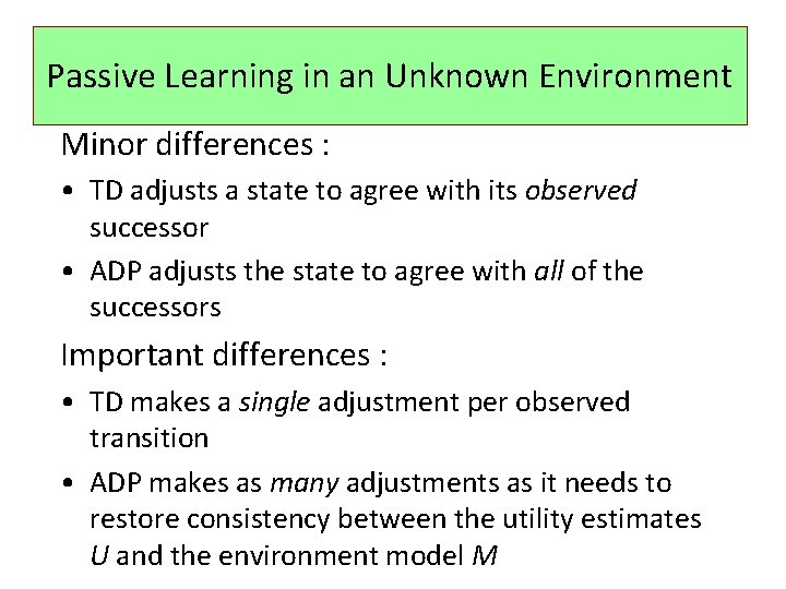 Passive Learning in an Unknown Environment Minor differences : • TD adjusts a state