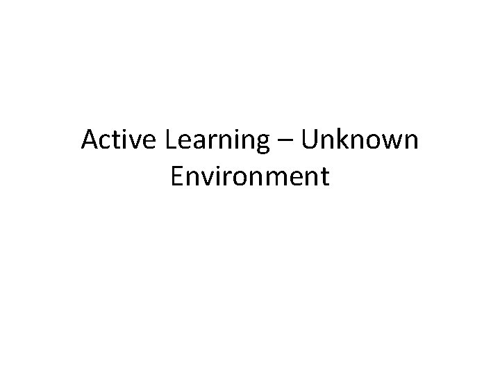 Active Learning – Unknown Environment 