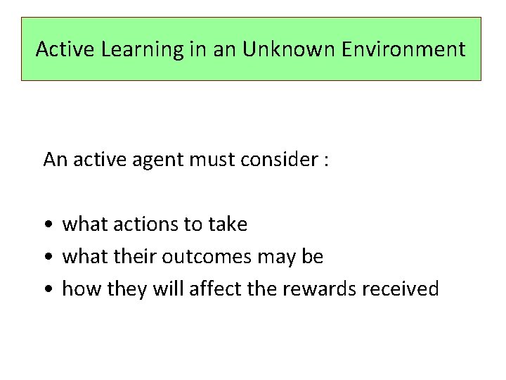 Active Learning in an Unknown Environment An active agent must consider : • what