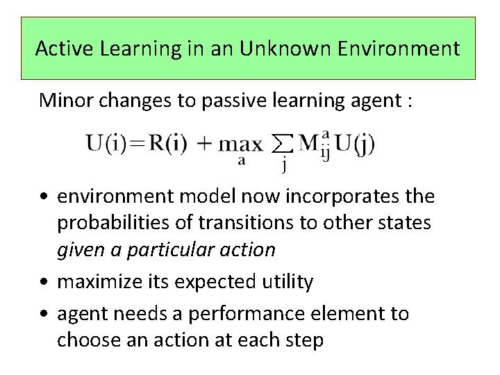 Active Learning in an Unknown Environment Minor changes to passive learning agent : •