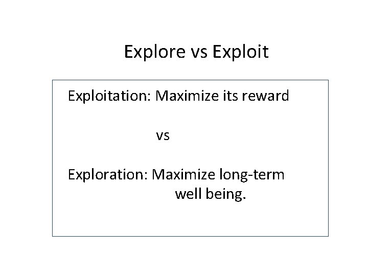 Explore vs Exploitation: Maximize its reward vs Exploration: Maximize long-term well being. 