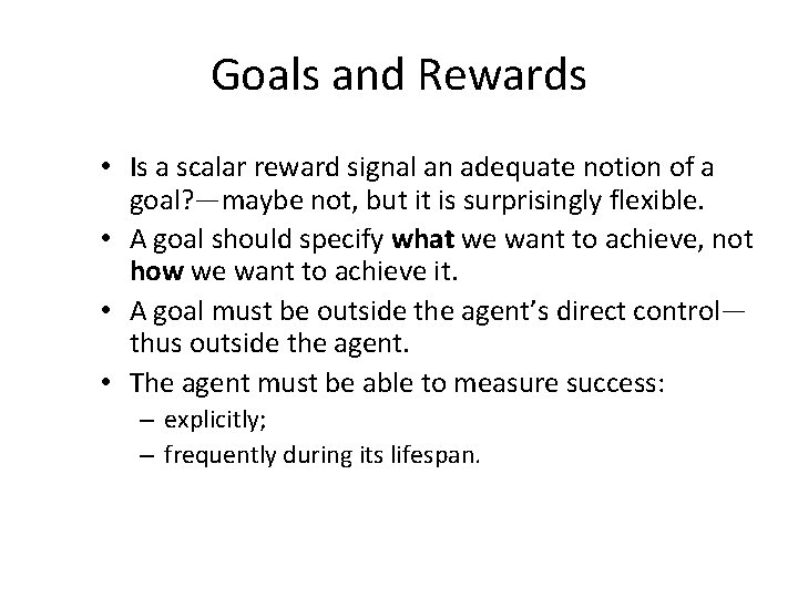 Goals and Rewards • Is a scalar reward signal an adequate notion of a