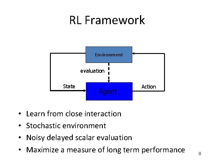 RL Framework Environment evaluation State • • Agent Action Learn from close interaction Stochastic