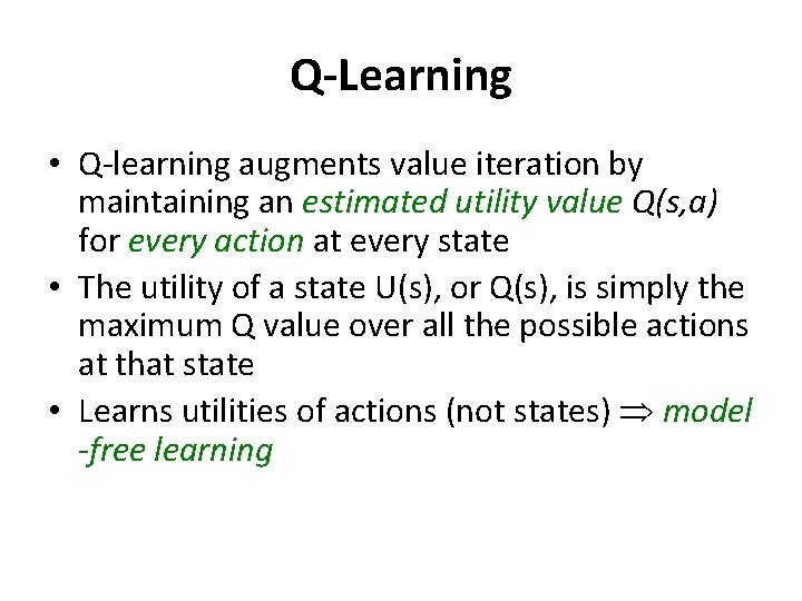 Q-Learning • Q-learning augments value iteration by maintaining an estimated utility value Q(s, a)