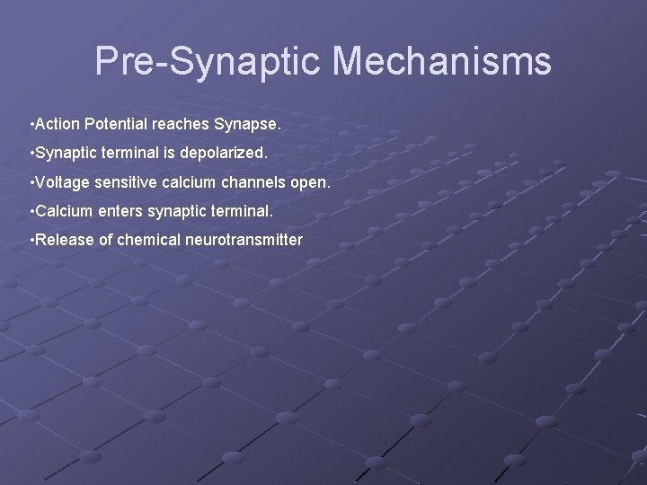 Pre-Synaptic Mechanisms • Action Potential reaches Synapse. • Synaptic terminal is depolarized. • Voltage