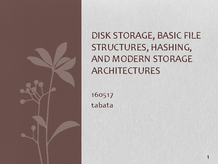 DISK STORAGE, BASIC FILE STRUCTURES, HASHING, AND MODERN STORAGE ARCHITECTURES 160517 tabata 1 