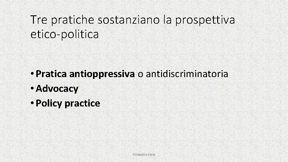 Tre pratiche sostanziano la prospettiva etico-politica • Pratica antioppressiva o antidiscriminatoria • Advocacy •