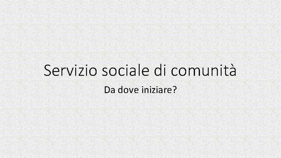 Servizio sociale di comunità Da dove iniziare? 