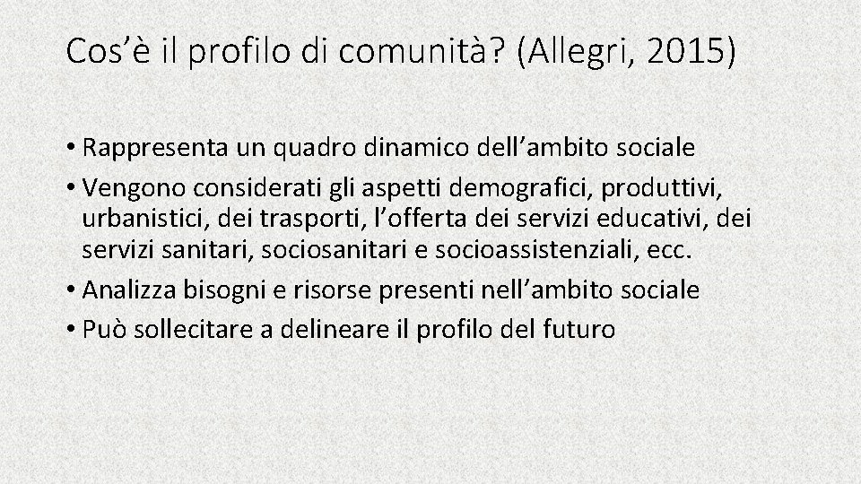 Cos’è il profilo di comunità? (Allegri, 2015) • Rappresenta un quadro dinamico dell’ambito sociale