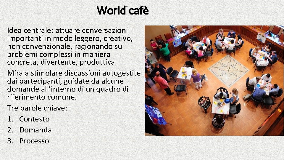 World cafè Idea centrale: attuare conversazioni importanti in modo leggero, creativo, non convenzionale, ragionando