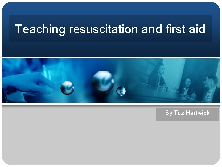 Teaching resuscitation and first aid By Taz Hartwick 