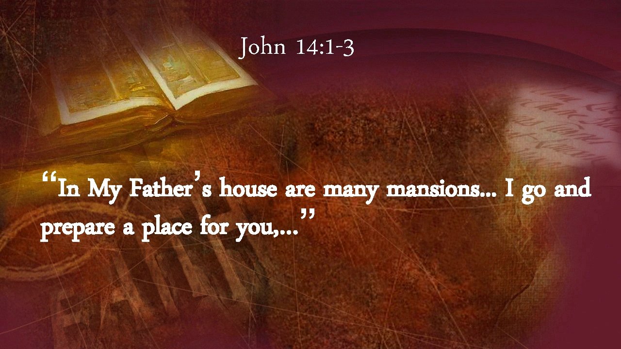 John 14: 1 -3 “In My Father’s house are many mansions. . . I