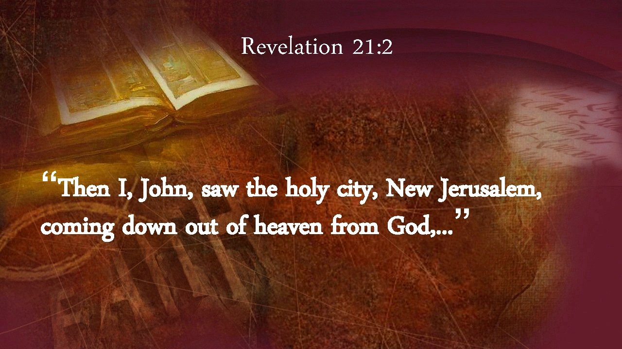 Revelation 21: 2 “Then I, John, saw the holy city, New Jerusalem, coming down