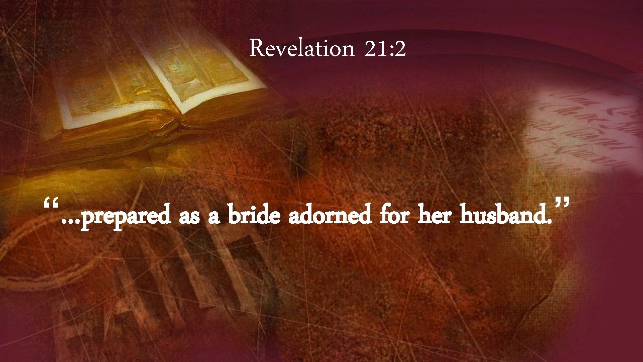 Revelation 21: 2 “…prepared as a bride adorned for her husband. ” 