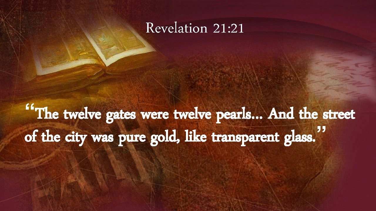 Revelation 21: 21 “The twelve gates were twelve pearls… And the street of the